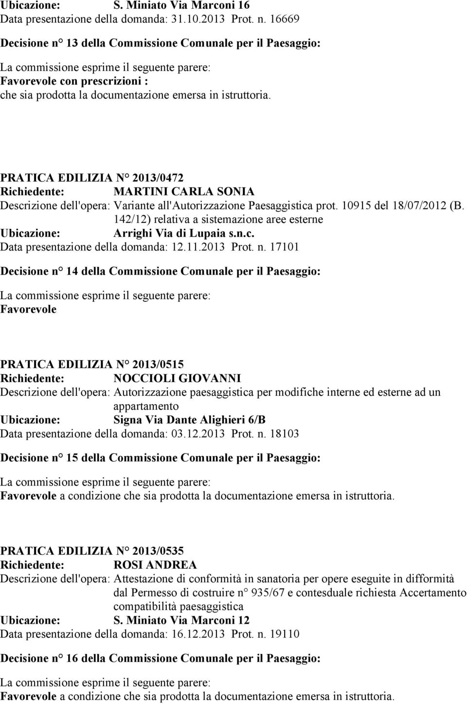 PRATICA EDILIZIA N 2013/0472 Richiedente: MARTINI CARLA SONIA Descrizione dell'opera: Variante all'autorizzazione Paesaggistica prot. 10915 del 18/07/2012 (B.