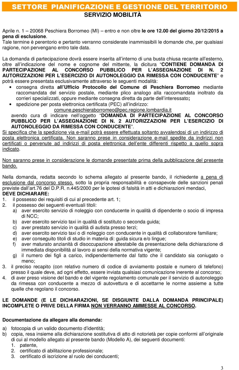 La domanda di partecipazione dovrà essere inserita all interno di una busta chiusa recante all esterno, oltre all indicazione del nome e cognome del mittente, la dicitura CONTIENE DOMANDA DI