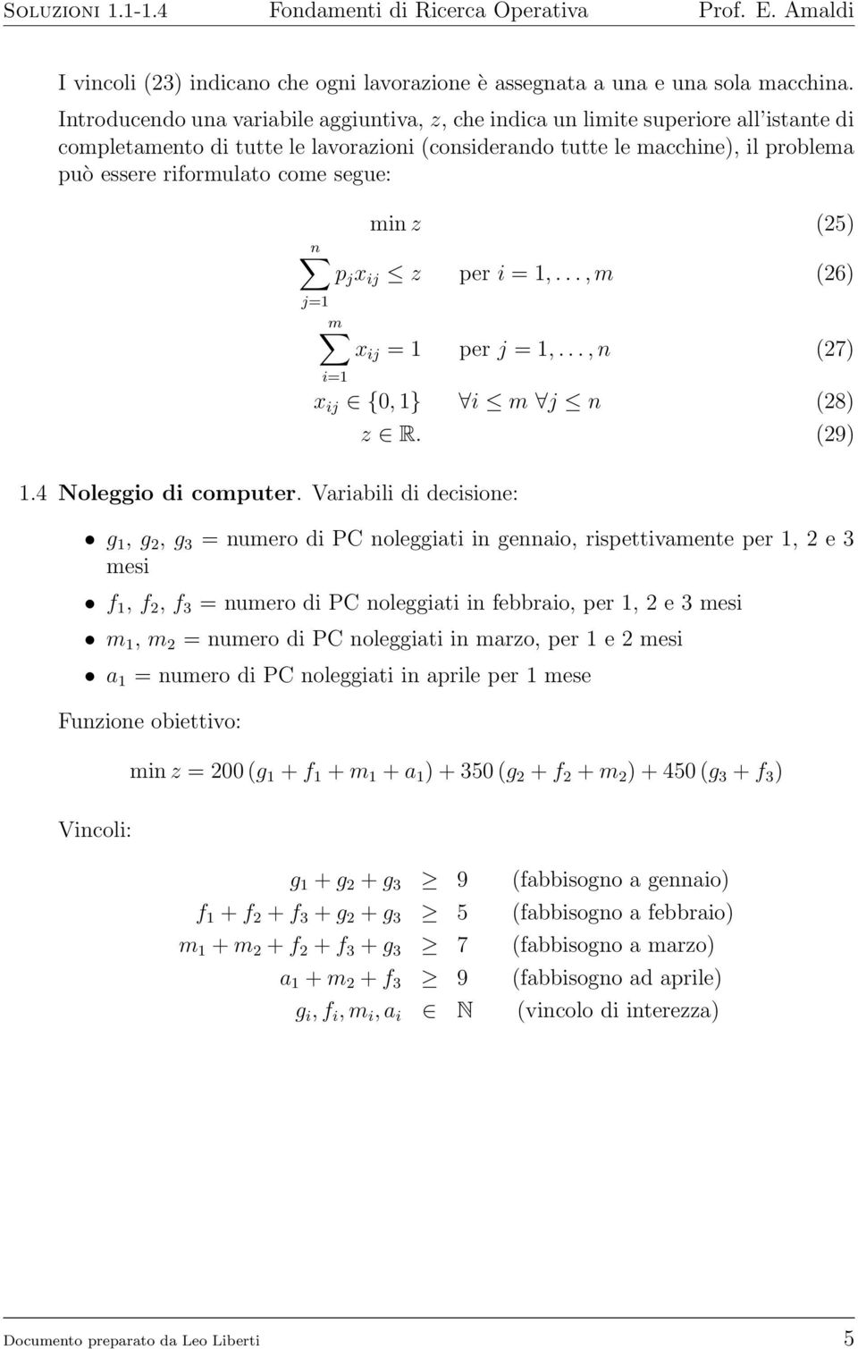 segue: min z (25) n p j x ij z per i = 1,..., m (26) m x ij = 1 per j = 1,..., n (27) i=1 1. Noleggio di computer. Variabili di decisione: x ij {0, 1} i m j n (28) z R.