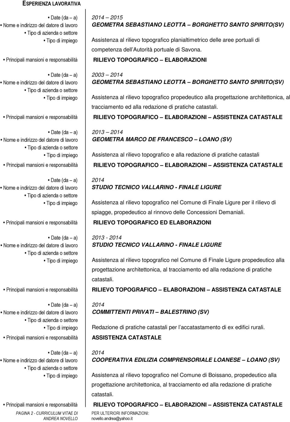 Date (da a) 2003 2014 Nome e indirizzo del datore di lavoro GEOMETRA SEBASTIANO LEOTTA BORGHETTO SANTO SPIRITO(SV) Tipo di impiego Assistenza al rilievo topografico propedeutico alla progettazione