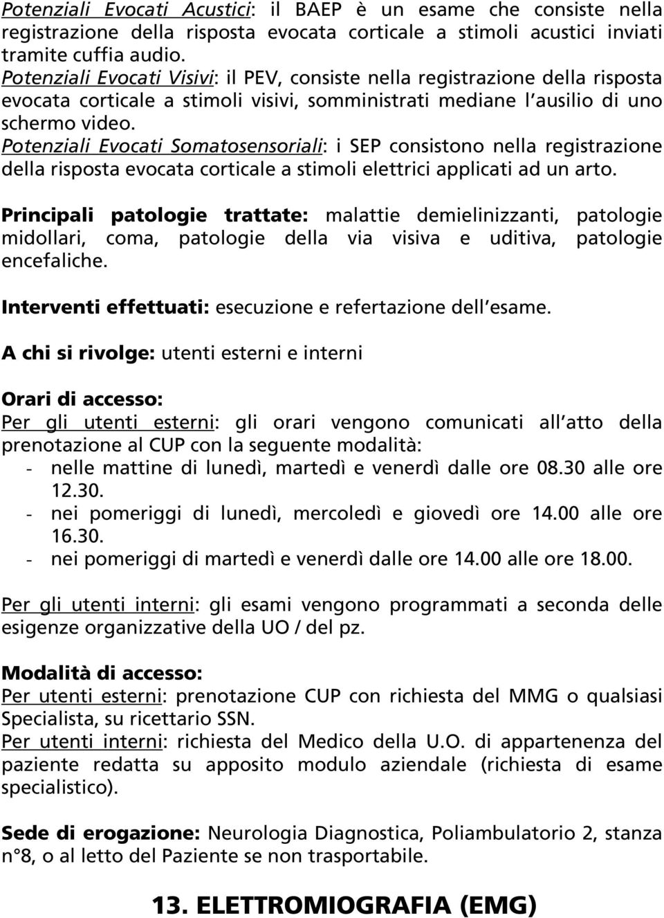 Potenziali Evocati Somatosensoriali: i SEP consistono nella registrazione della risposta evocata corticale a stimoli elettrici applicati ad un arto.