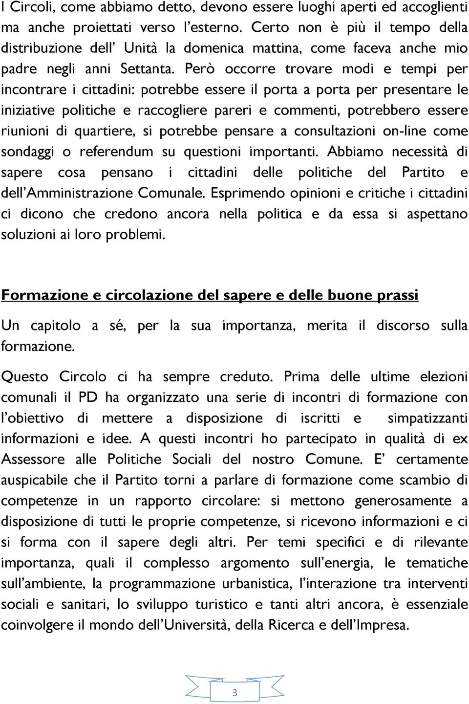 Però occorre trovare modi e tempi per incontrare i cittadini: potrebbe essere il porta a porta per presentare le iniziative politiche e raccogliere pareri e commenti, potrebbero essere riunioni di