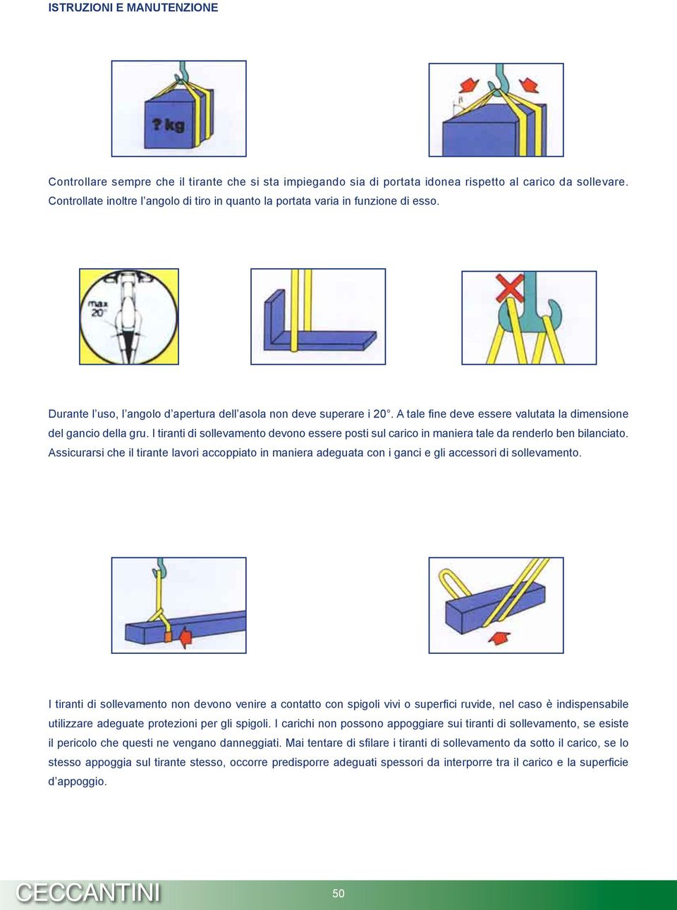 A tale fine deve essere valutata la dimensione del gancio della gru. I tiranti di sollevamento devono essere posti sul carico in maniera tale da renderlo ben bilanciato.