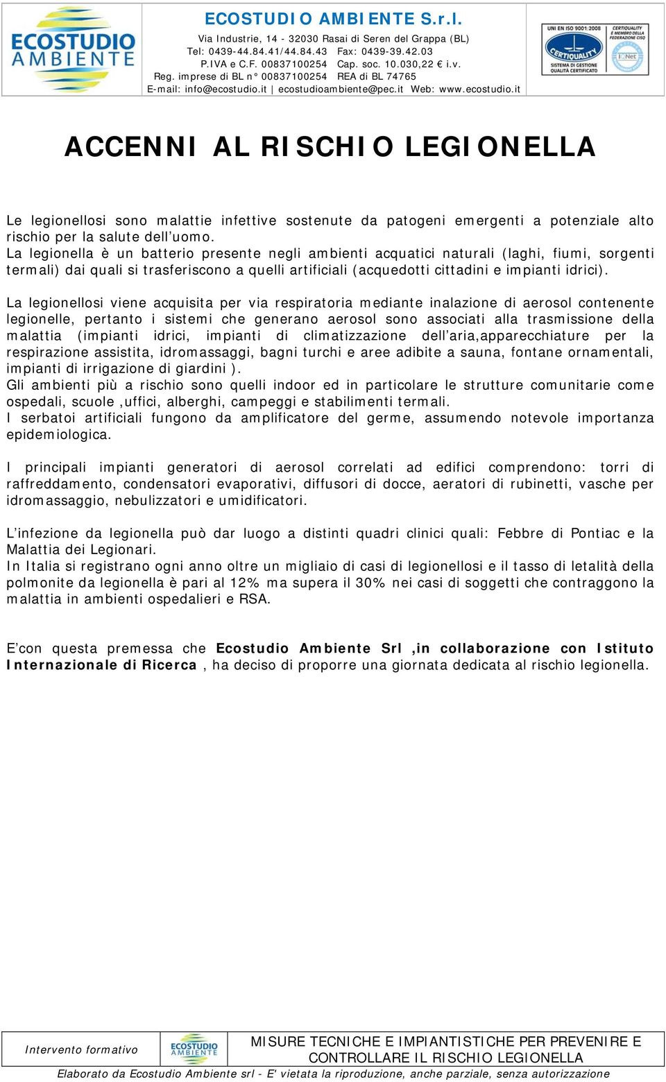 La legionellosi viene acquisita per via respiratoria mediante inalazione di aerosol contenente legionelle, pertanto i sistemi che generano aerosol sono associati alla trasmissione della malattia