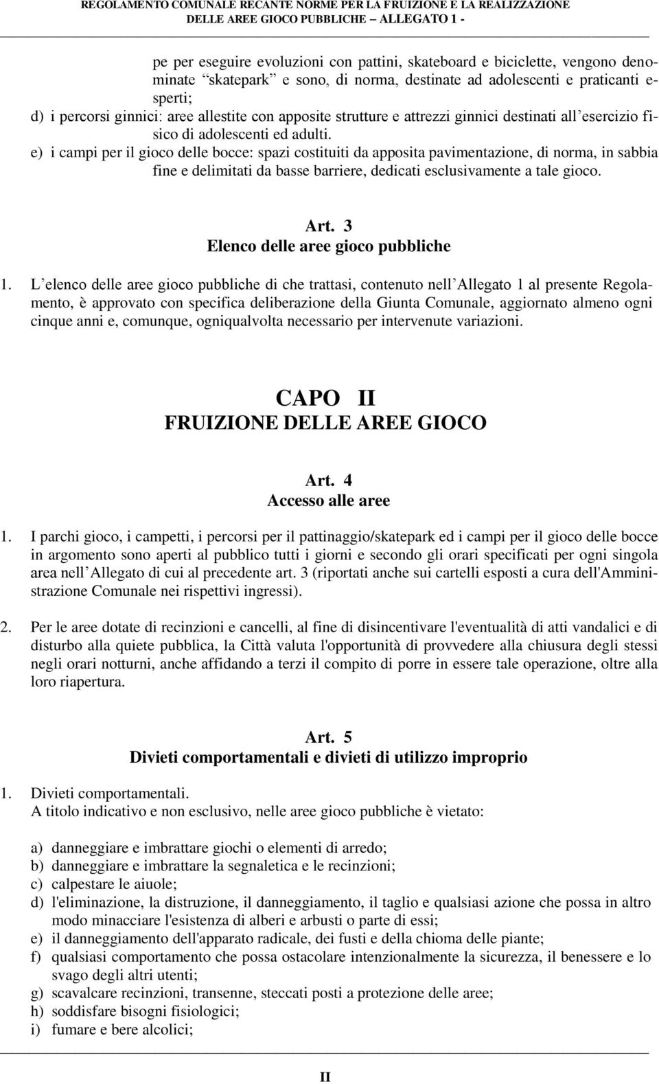 e) i campi per il gioco delle bocce: spazi costituiti da apposita pavimentazione, di norma, in sabbia fine e delimitati da basse barriere, dedicati esclusivamente a tale gioco. Art.