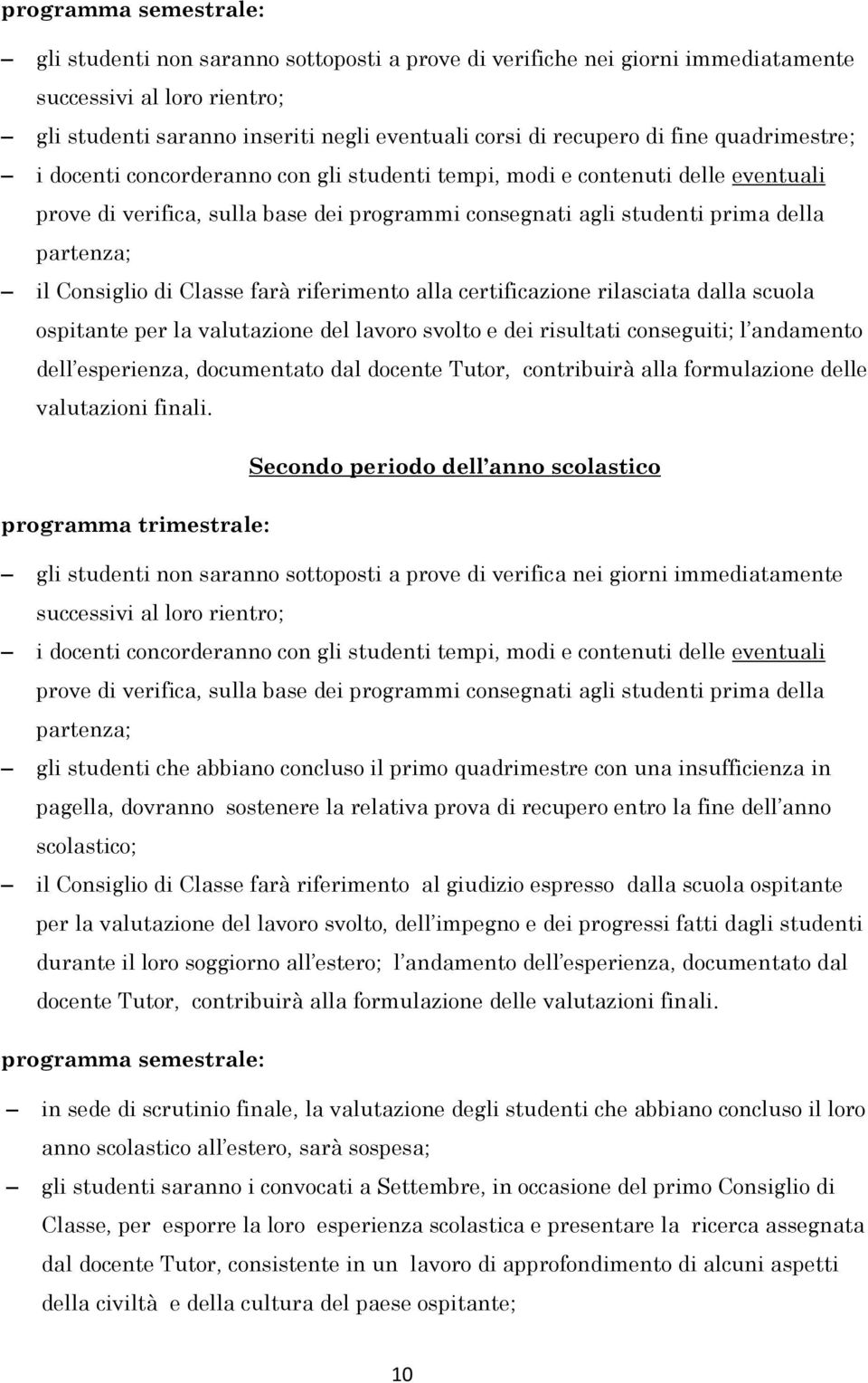 Consiglio di Classe farà riferimento alla certificazione rilasciata dalla scuola ospitante per la valutazione del lavoro svolto e dei risultati conseguiti; l andamento dell esperienza, documentato