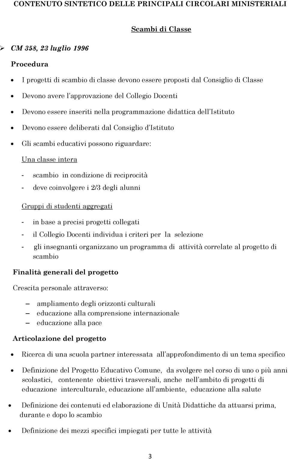 riguardare: Una classe intera - scambio in condizione di reciprocità - deve coinvolgere i 2/3 degli alunni Gruppi di studenti aggregati - in base a precisi progetti collegati - il Collegio Docenti