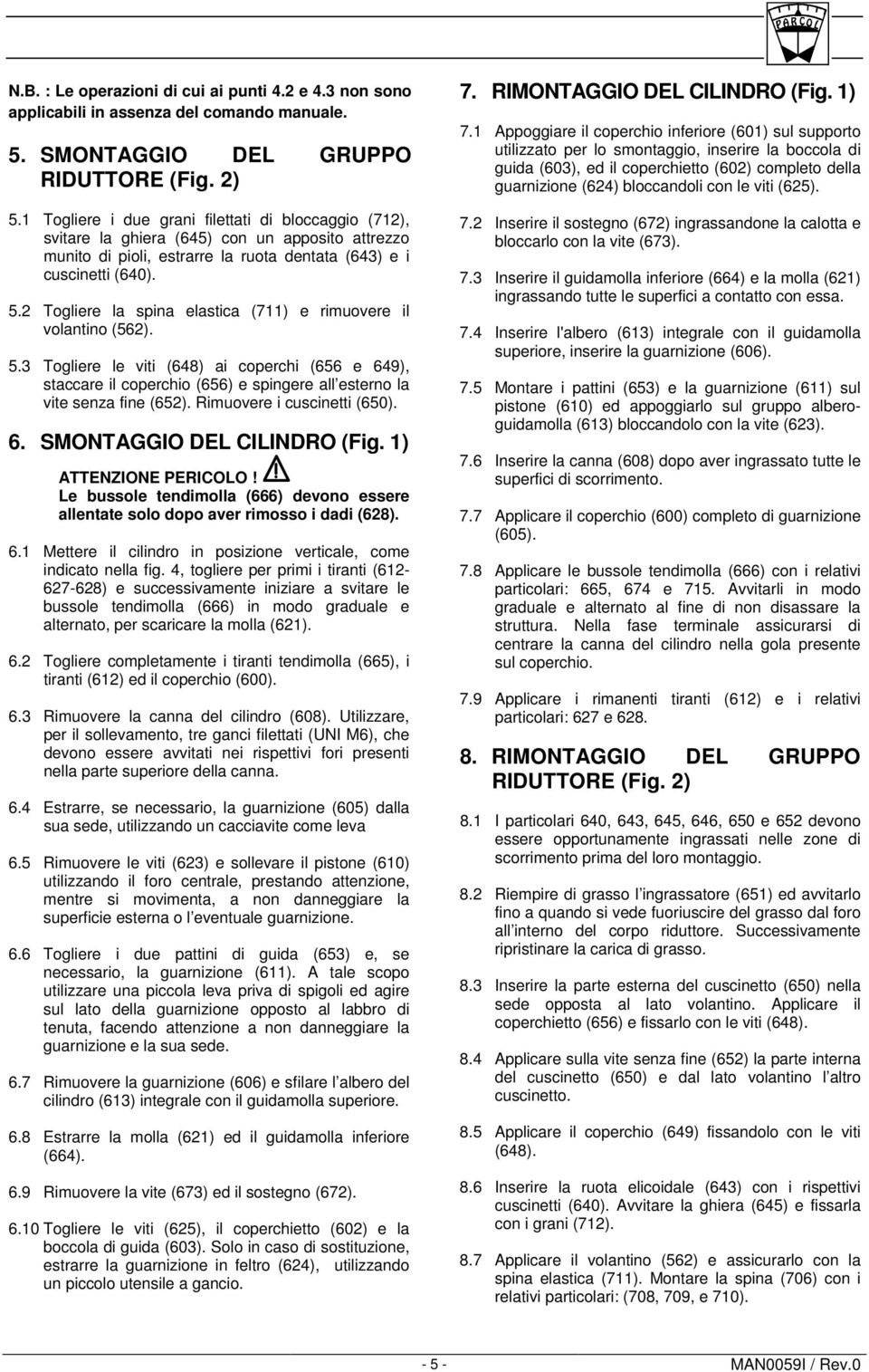 2 Togliere la spina elastica (711) e rimuovere il volantino (562). 5.3 Togliere le viti (648) ai coperchi (656 e 649), staccare il coperchio (656) e spingere all esterno la vite senza fine (652).