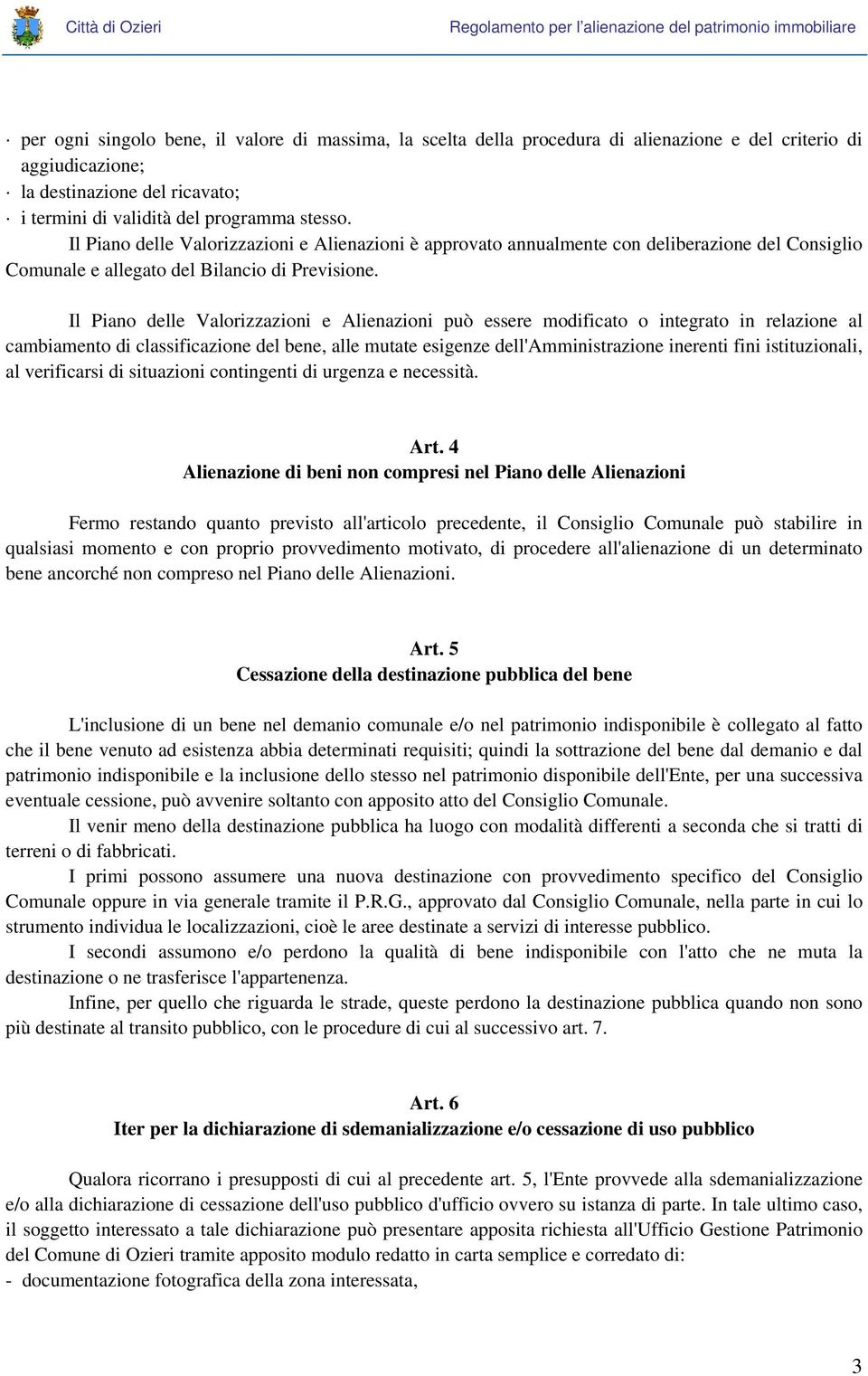 Il Piano delle Valorizzazioni e Alienazioni può essere modificato o integrato in relazione al cambiamento di classificazione del bene, alle mutate esigenze dell'amministrazione inerenti fini