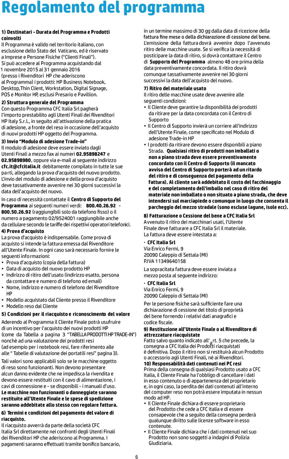 Si può accedere al Programma acquistando dal 1 novembre al 31 gennaio 16 ( presso i Rivenditori HP che aderiscono al Programma) i prodotti: HP Business Notebook, Desktop,Thin Client, Workstation,