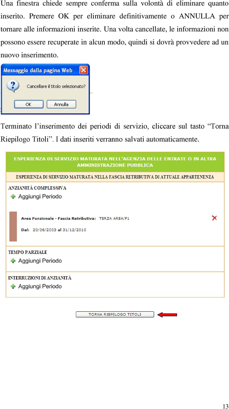 Una volta cancellate, le informazioni non possono essere recuperate in alcun modo, quindi si dovrà provvedere ad