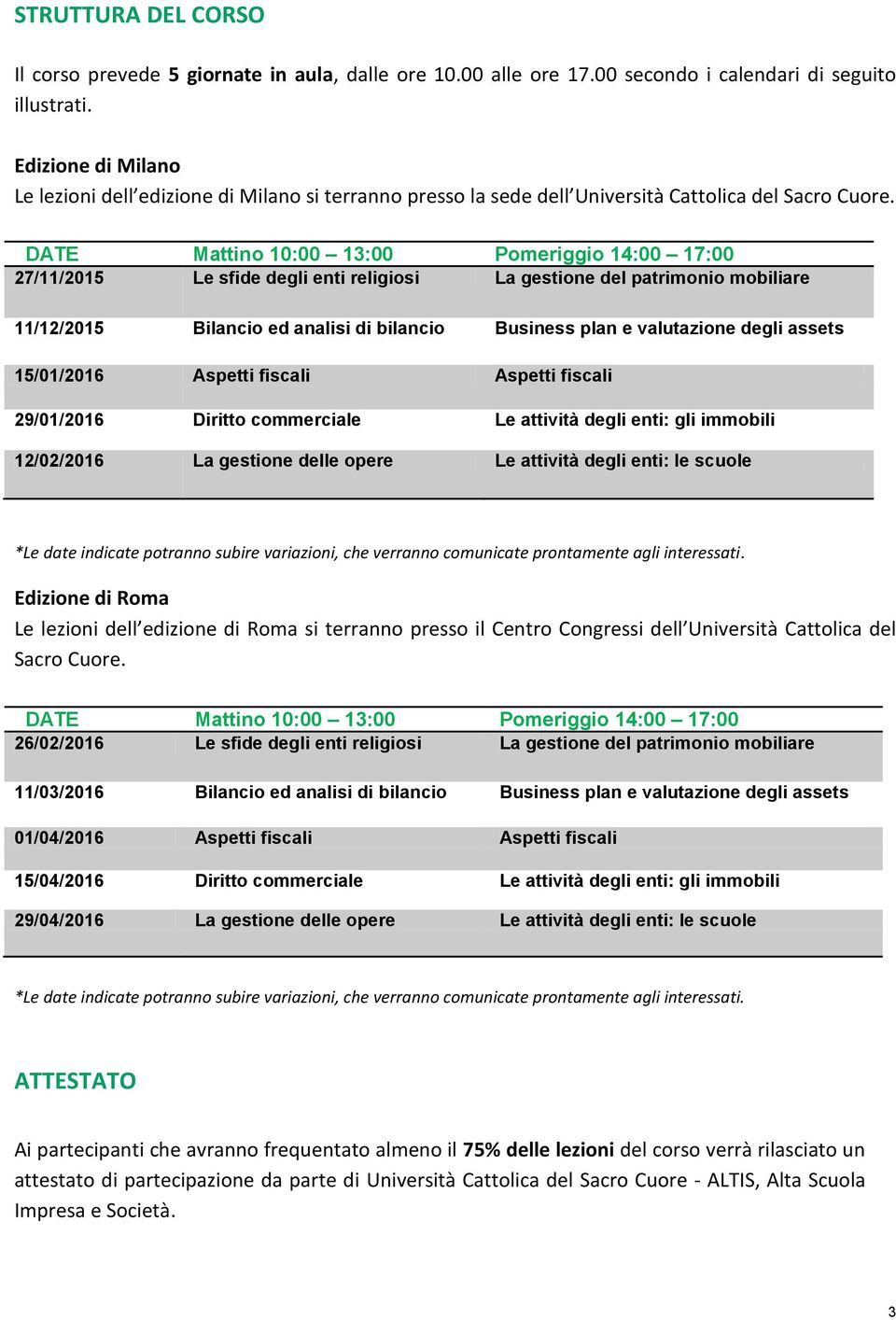 DATE Mattino 10:00 13:00 Pomeriggio 14:00 17:00 27/11/2015 Le sfide degli enti religiosi La gestione del patrimonio mobiliare 11/12/2015 Bilancio ed analisi di bilancio Business plan e valutazione