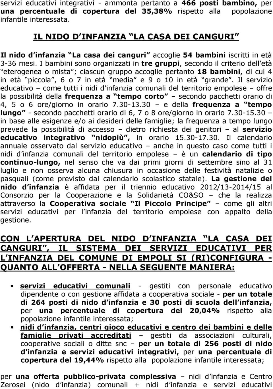 I bambini sono organizzati in tre gruppi, secondo il criterio dell età eterogenea o mista ; ciascun gruppo accoglie pertanto 18 bambini, di cui 4 in età piccola, 6 o 7 in età media e 9 o 10 in età