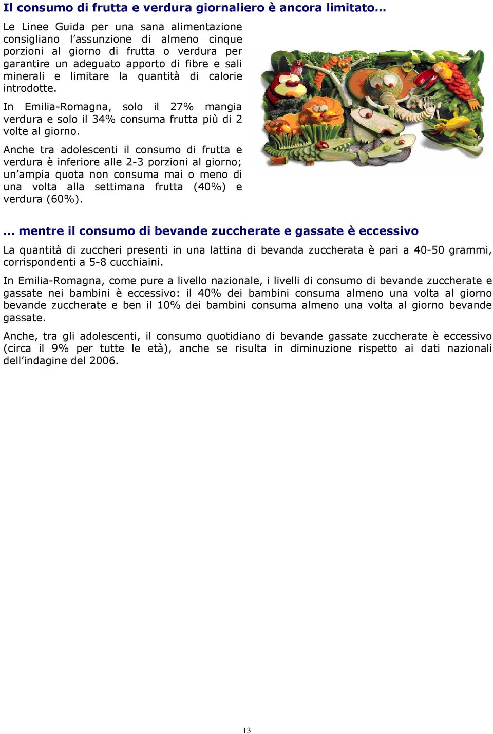 Anche tra adolescenti il consumo di frutta e verdura è inferiore alle 2-3 porzioni al giorno; un ampia quota non consuma mai o meno di una volta alla settimana frutta (40%) e verdura (60%).