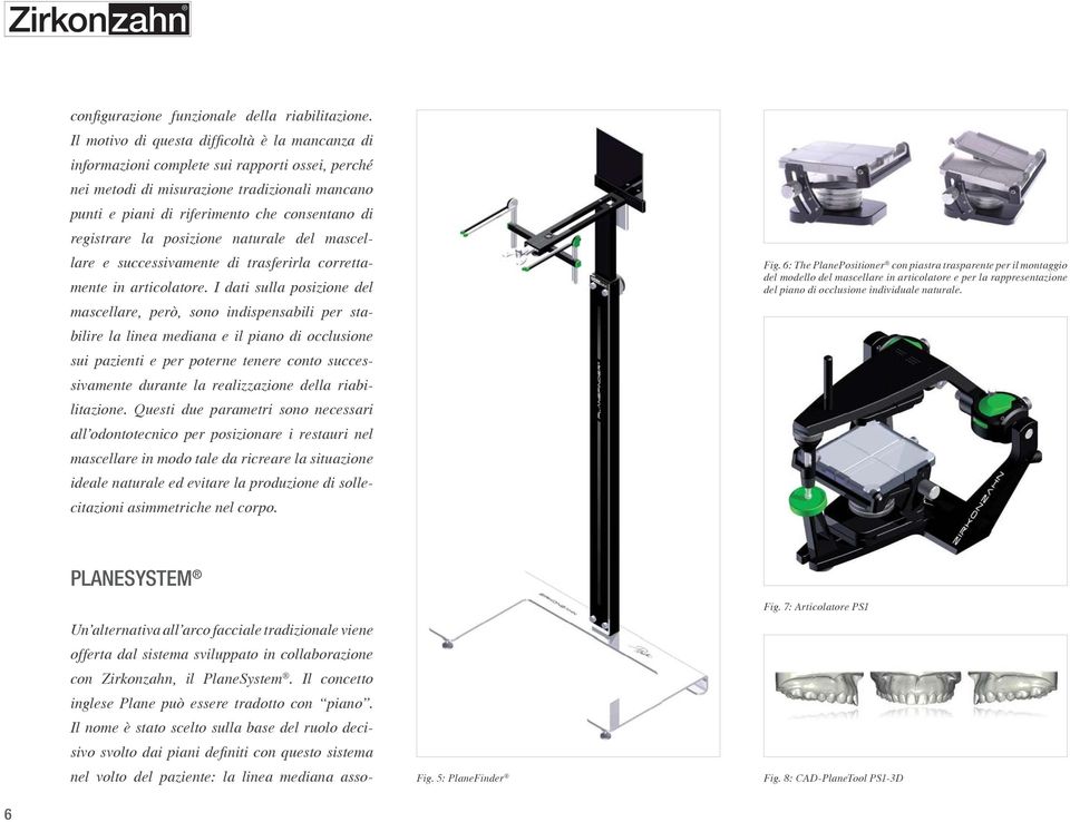 I dati sulla posizione del mascellare, però, sono indispensabili per stabilire la linea mediana e il piano di occlusione sui pazienti e per poterne tenere conto successivamente durante la