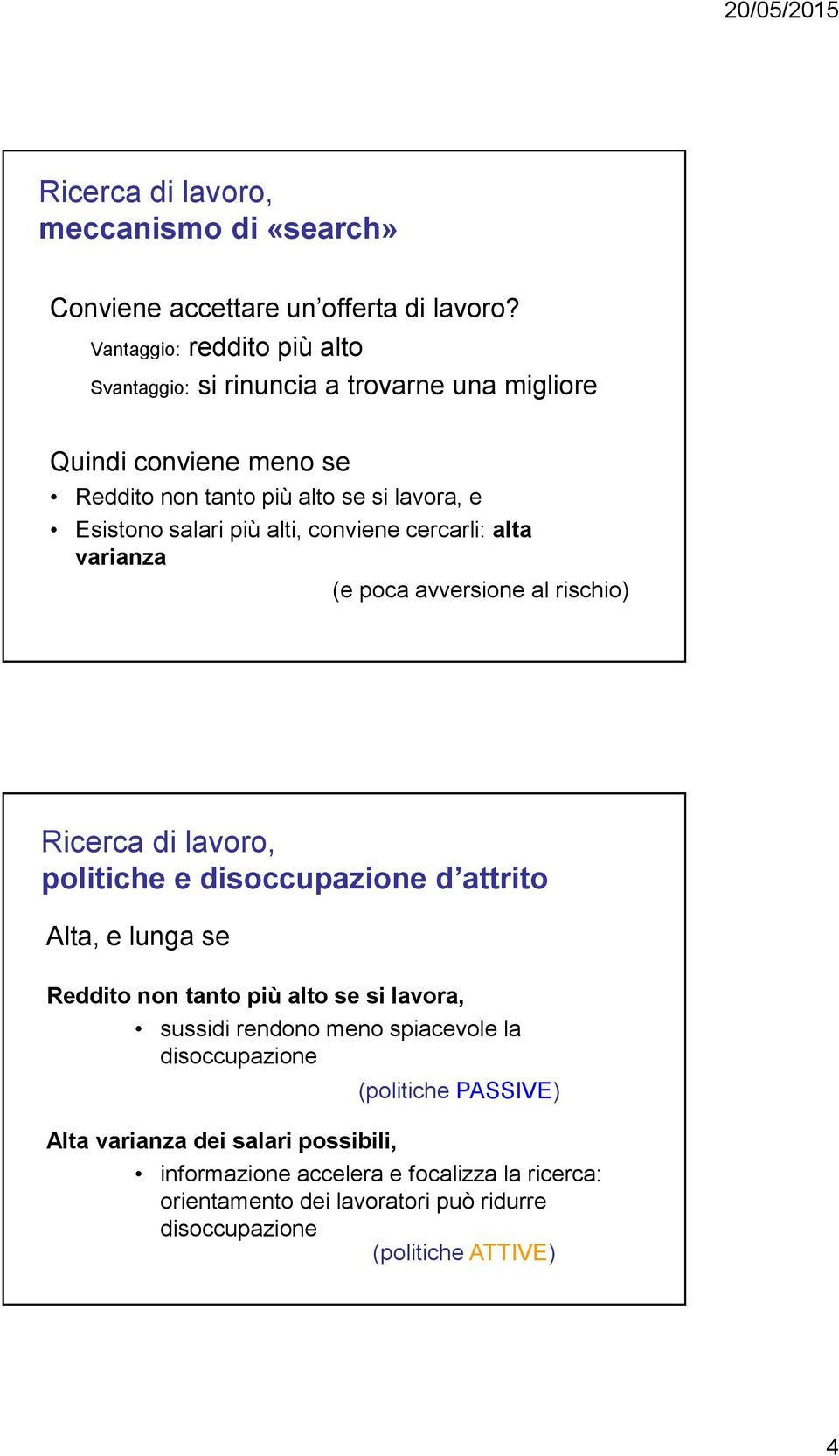 alti, conviene cercarli: alta varianza (e poca avversione al rischio) Ricerca di lavoro, politiche e disoccupazione d attrito Alta, e lunga se Reddito non tanto più