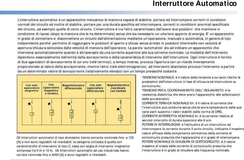 L interruttore è tra l altro caratterizzato dall avere due posizioni che mantiene in condizione di riposo (dopo la manovra che le ha determinate) senza che sia necessario un ulteriore apporto di