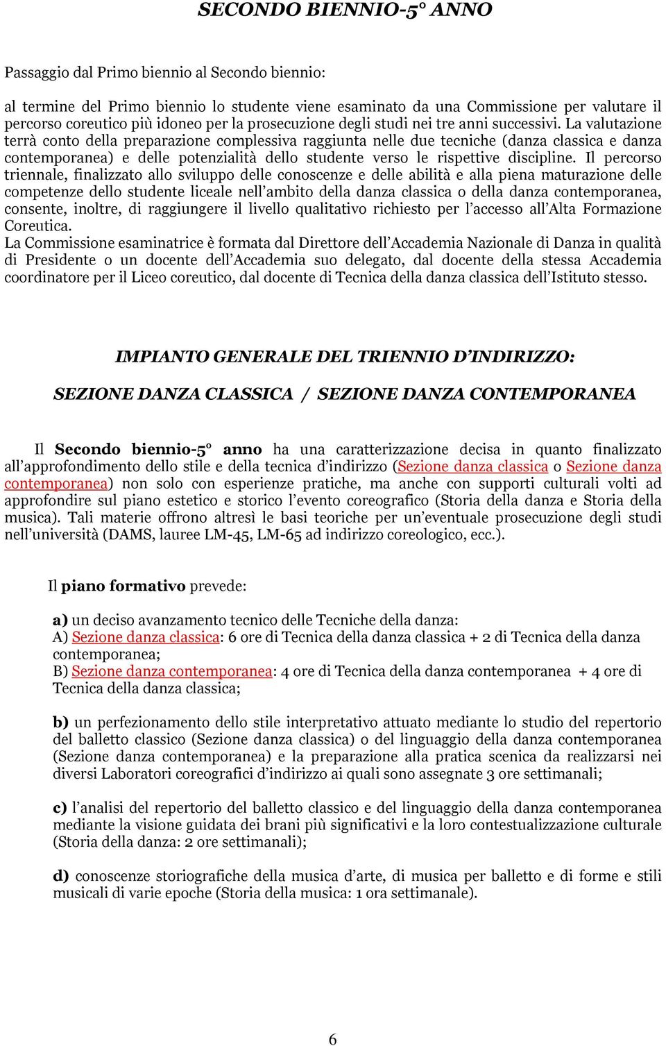 La valutazione terrà conto della preparazione complessiva raggiunta nelle due tecniche (danza classica e danza contemporanea) e delle potenzialità dello studente verso le rispettive discipline.