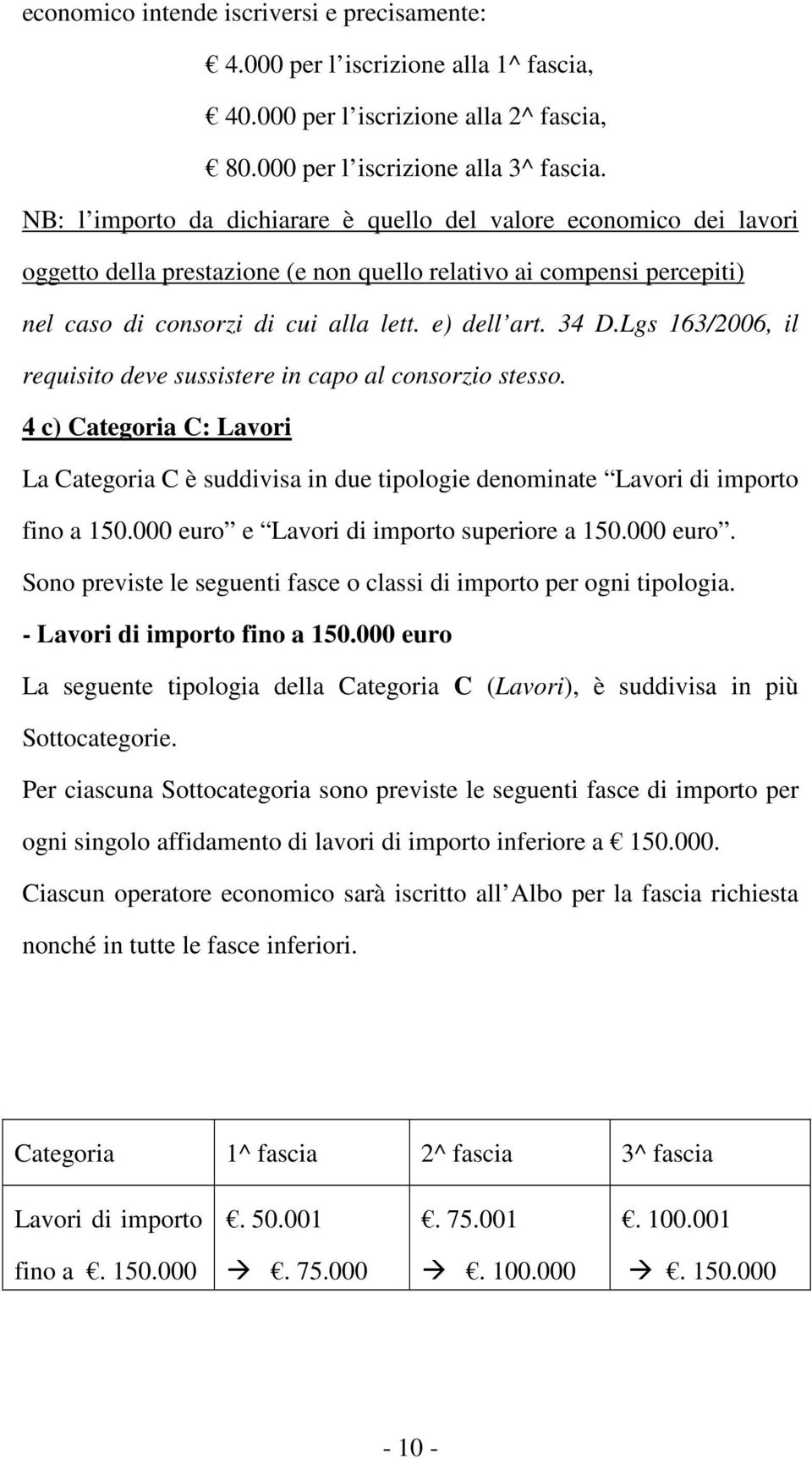 Lgs 163/2006, il requisito deve sussistere in capo al consorzio stesso. 4 c) Categoria C: Lavori La Categoria C è suddivisa in due tipologie denominate Lavori di importo fino a 150.