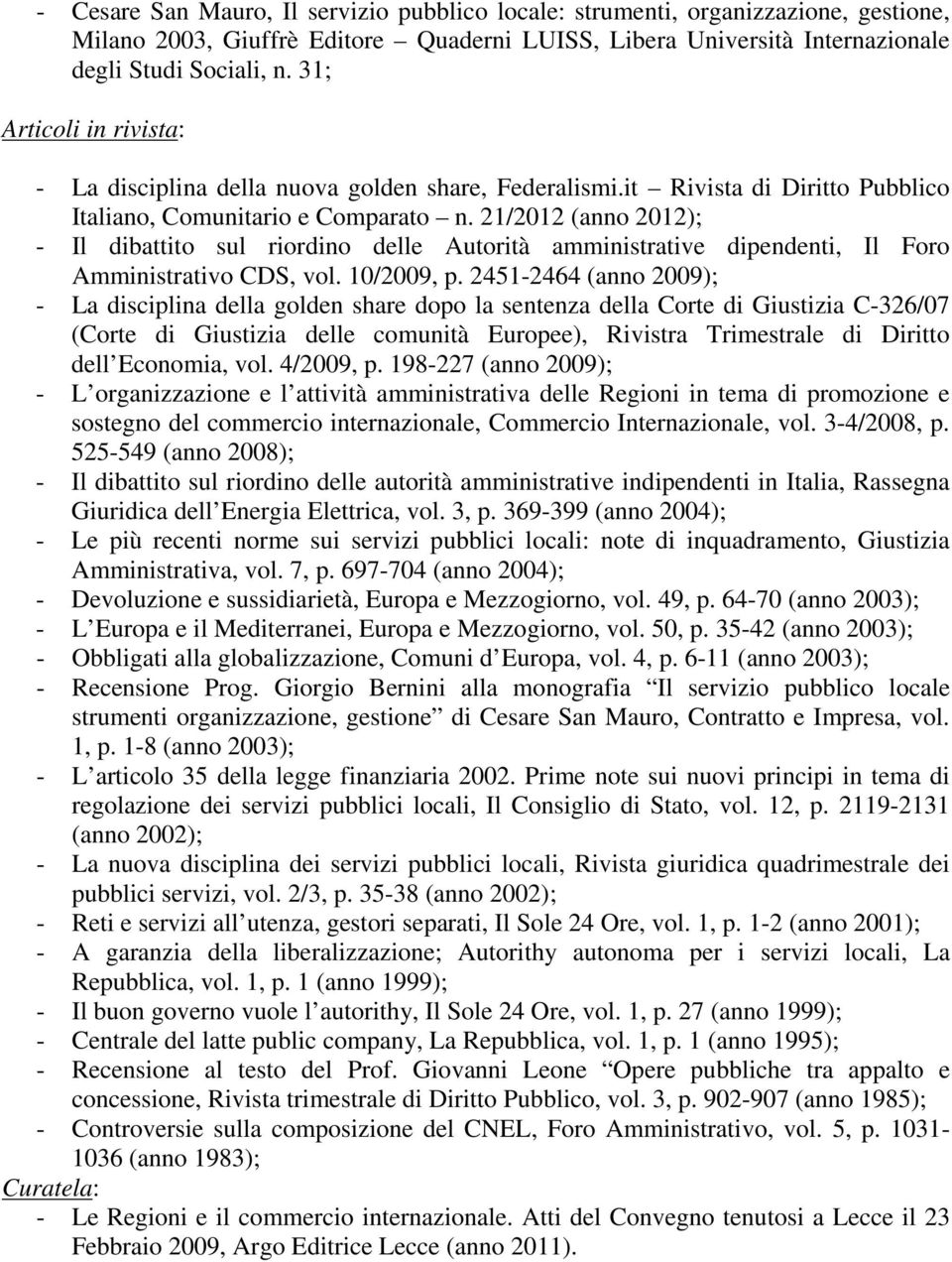 21/2012 (anno 2012); - Il dibattito sul riordino delle Autorità amministrative dipendenti, Il Foro Amministrativo CDS, vol. 10/2009, p.