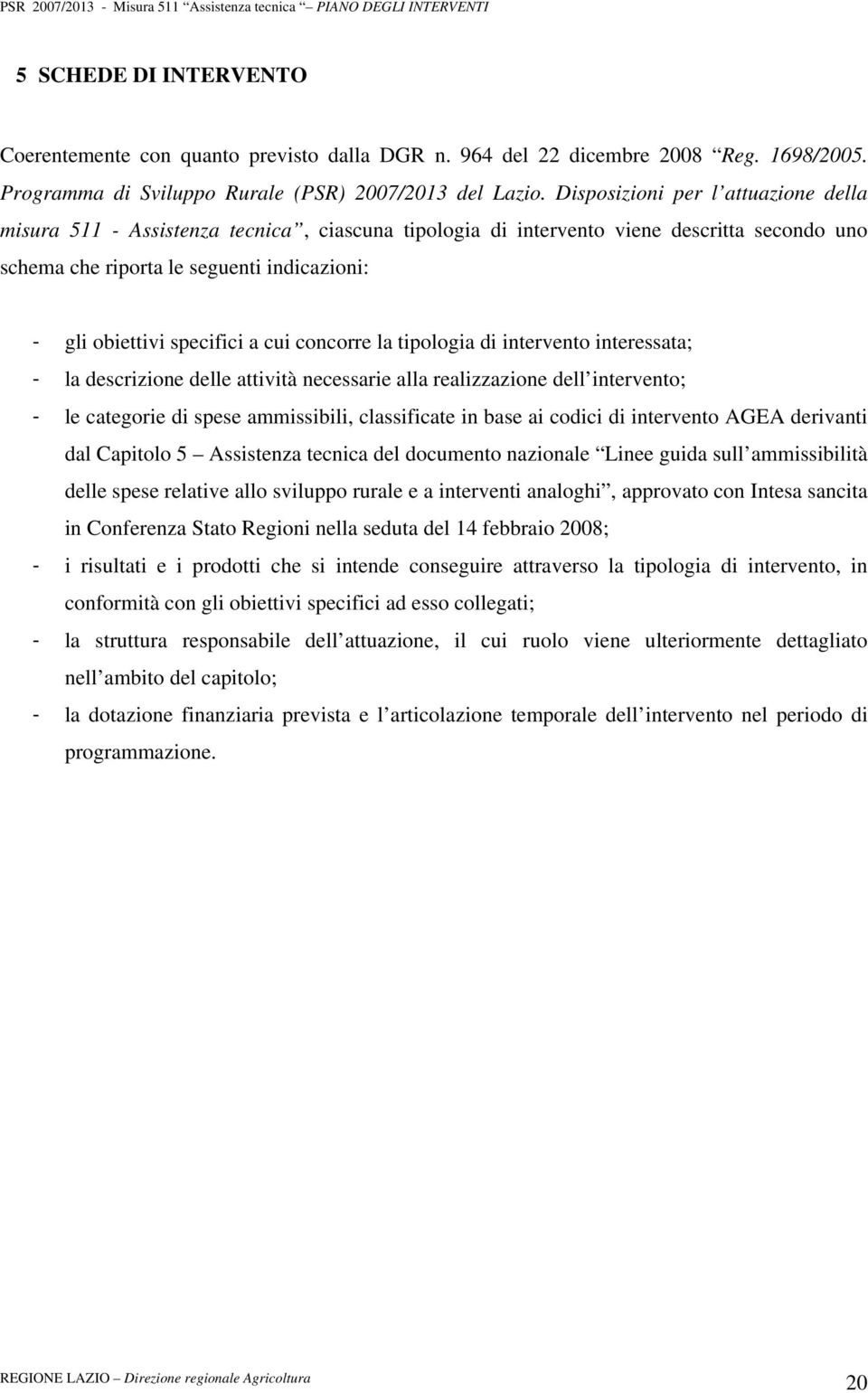 a cui concorre la tipologia di intervento interessata; - la descrizione delle attività necessarie alla realizzazione dell intervento; - le categorie di spese ammissibili, classificate in base ai