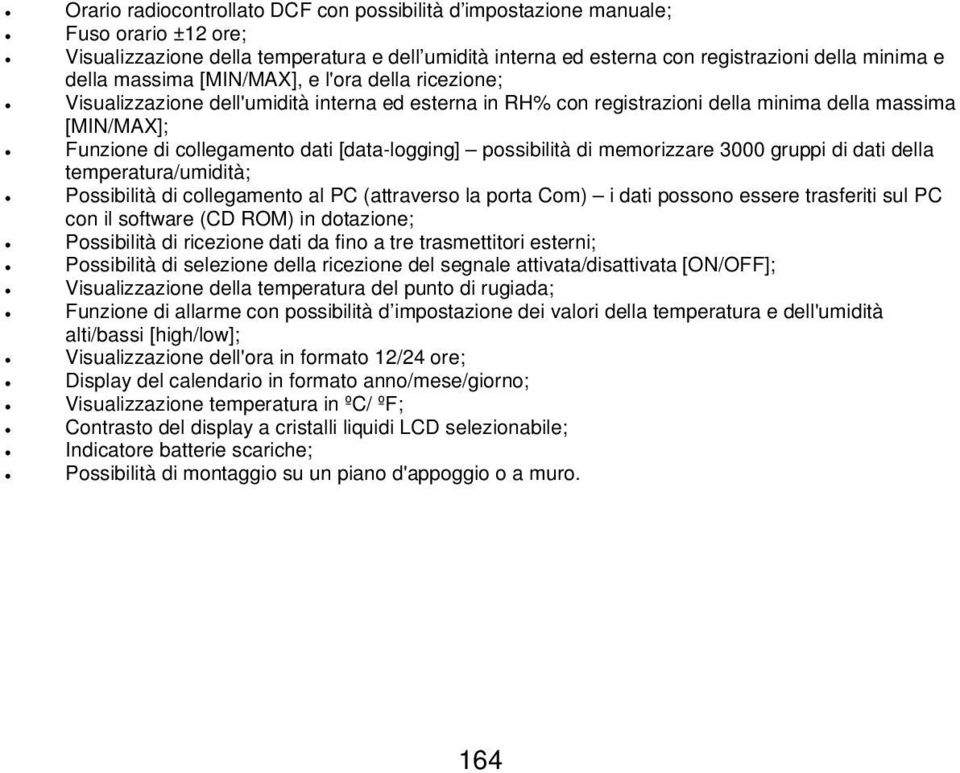 possibilità di memorizzare 3000 gruppi di dati della temperatura/umidità; Possibilità di collegamento al PC (attraverso la porta Com) i dati possono essere trasferiti sul PC con il software (CD ROM)