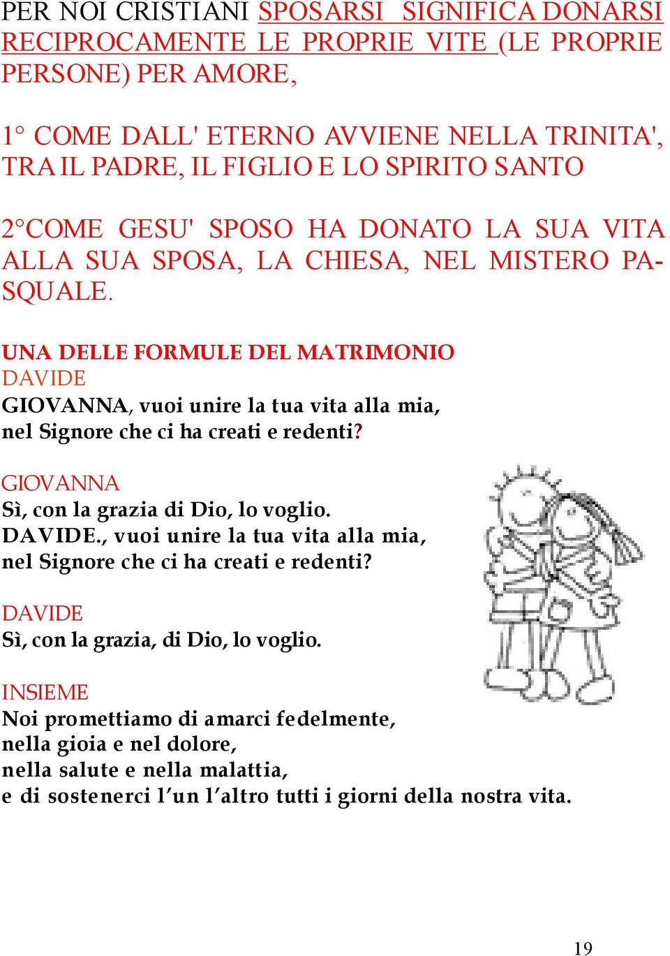 UNA DELLE FORMULE DEL MATRIMONIO DAVIDE GIOVANNA, vuoi unire la tua vita alla mia, nel Signore che ci ha creati e redenti? GIOVANNA Sì, con la grazia di Dio, lo voglio. DAVIDE., vuoi unire la tua vita alla mia, nel Signore che ci ha creati e redenti? DAVIDE Sì, con la grazia, di Dio, lo voglio.