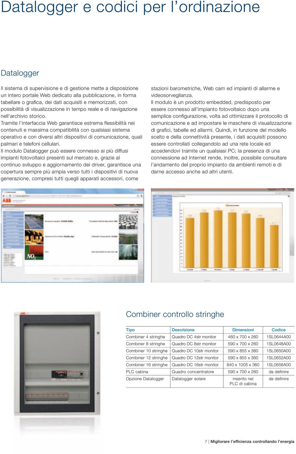 Tramite l interfaccia Web garantisce estrema flessibilità nei contenuti e massima compatibilità con qualsiasi sistema operativo e con diversi altri dispositivi di comunicazione, quali palmari e