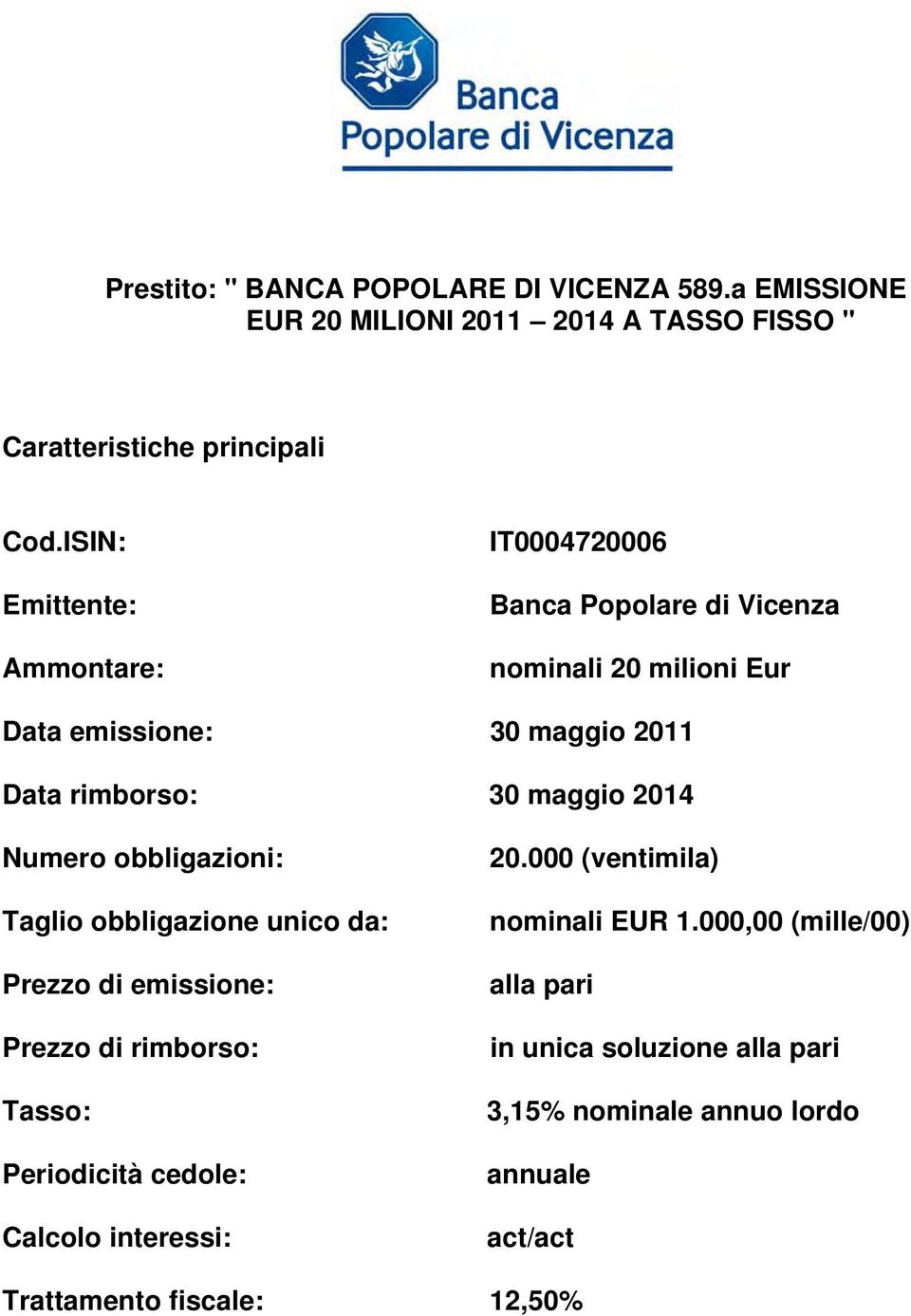 maggio 2014 Numero obbligazioni: Taglio obbligazione unico da: Prezzo di emissione: Prezzo di rimborso: Tasso: Periodicità cedole: Calcolo