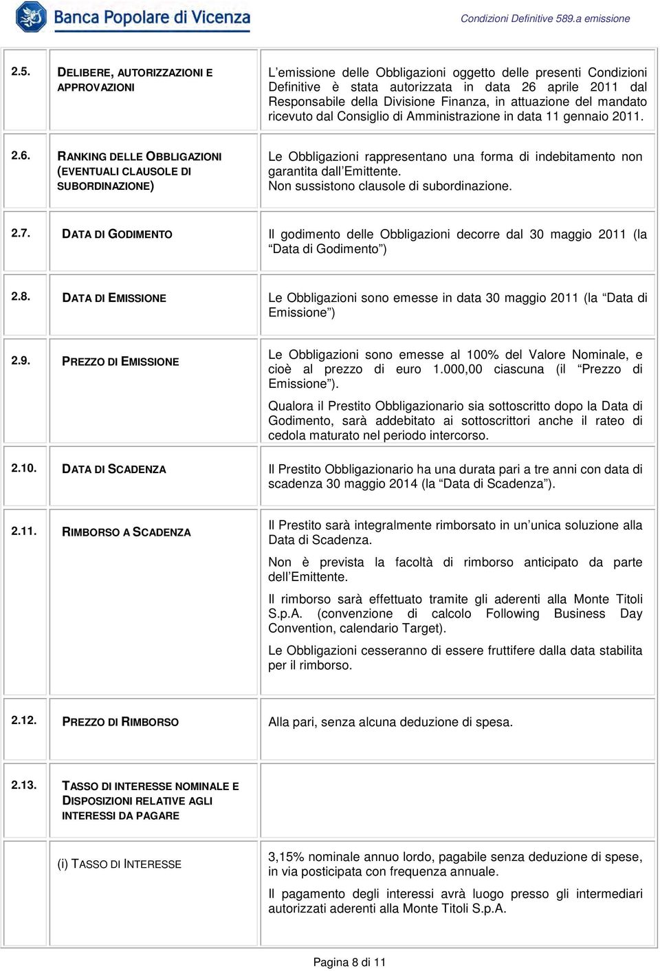 RANKING DELLE OBBLIGAZIONI (EVENTUALI CLAUSOLE DI SUBORDINAZIONE) Le Obbligazioni rappresentano una forma di indebitamento non garantita dall Emittente. Non sussistono clausole di subordinazione. 2.7.