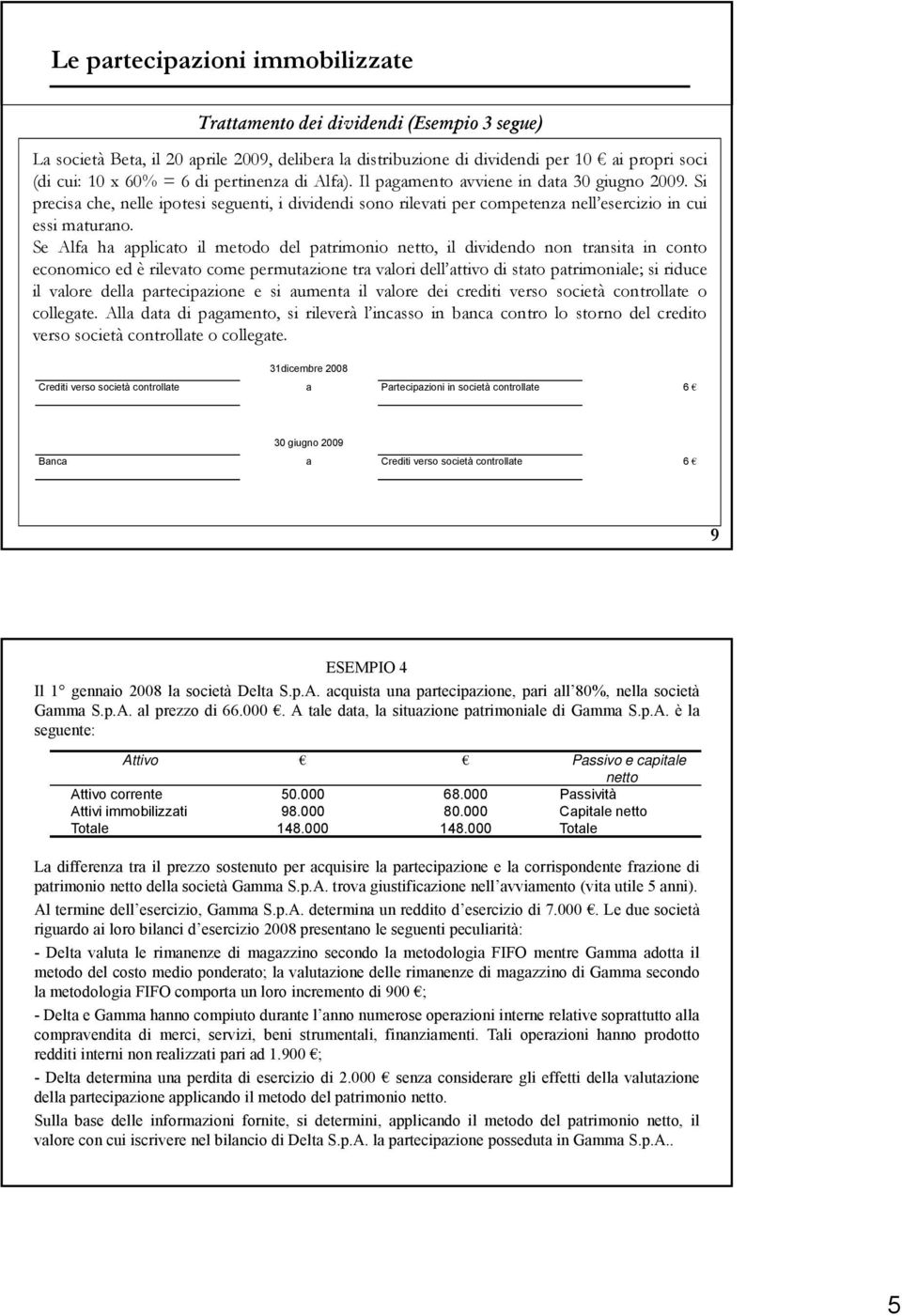 Se Alfa ha applicato il metodo del patrimonio netto, il dividendo non transita in conto economico ed è rilevato come permutazione tra valori dell attivo di stato patrimoniale; si riduce il valore