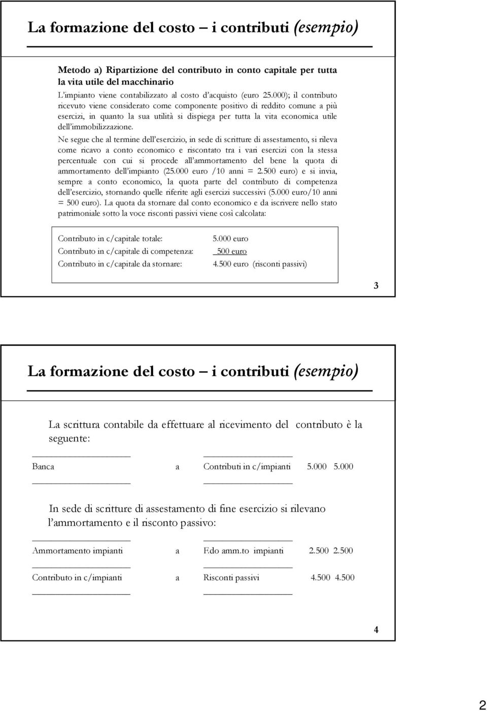 000); il contributo ricevuto viene considerato come componente positivo di reddito comune a più esercizi, in quanto la sua utilità si dispiega per tutta la vita economica utile dell immobilizzazione.