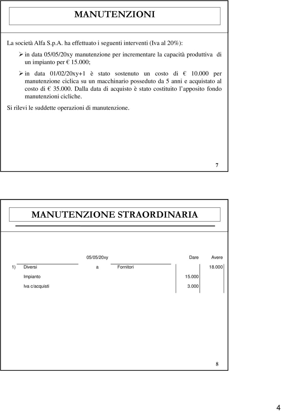 000 per manutenzione ciclica su un macchinario posseduto da 5 anni e acquistato al costo di 35.000. Dalla data di acquisto è stato costituito l apposito fondo manutenzioni cicliche.