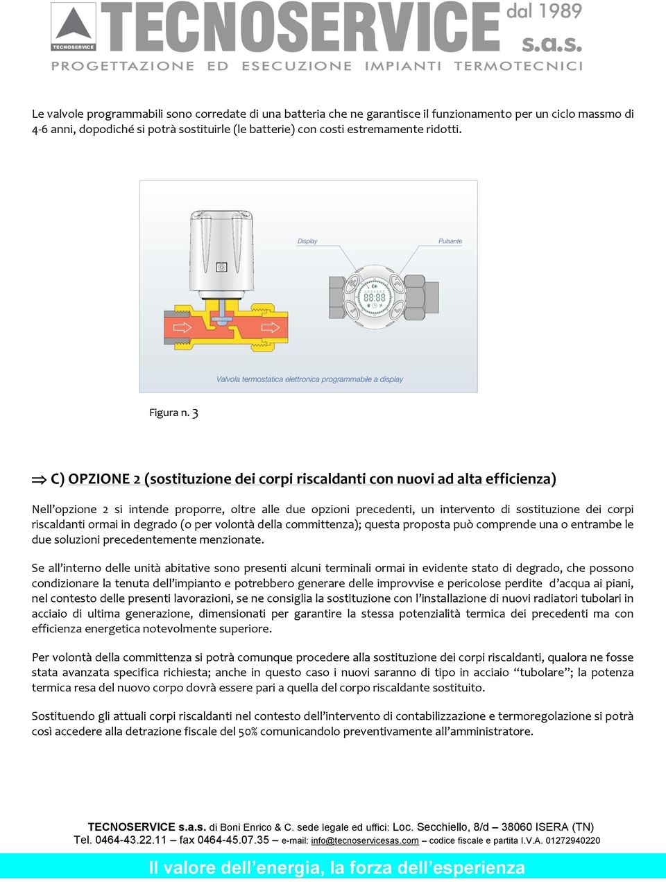 3 C) OPZIONE 2 (sostituzione dei corpi riscaldanti con nuovi ad alta efficienza) Nell opzione 2 si intende proporre, oltre alle due opzioni precedenti, un intervento di sostituzione dei corpi