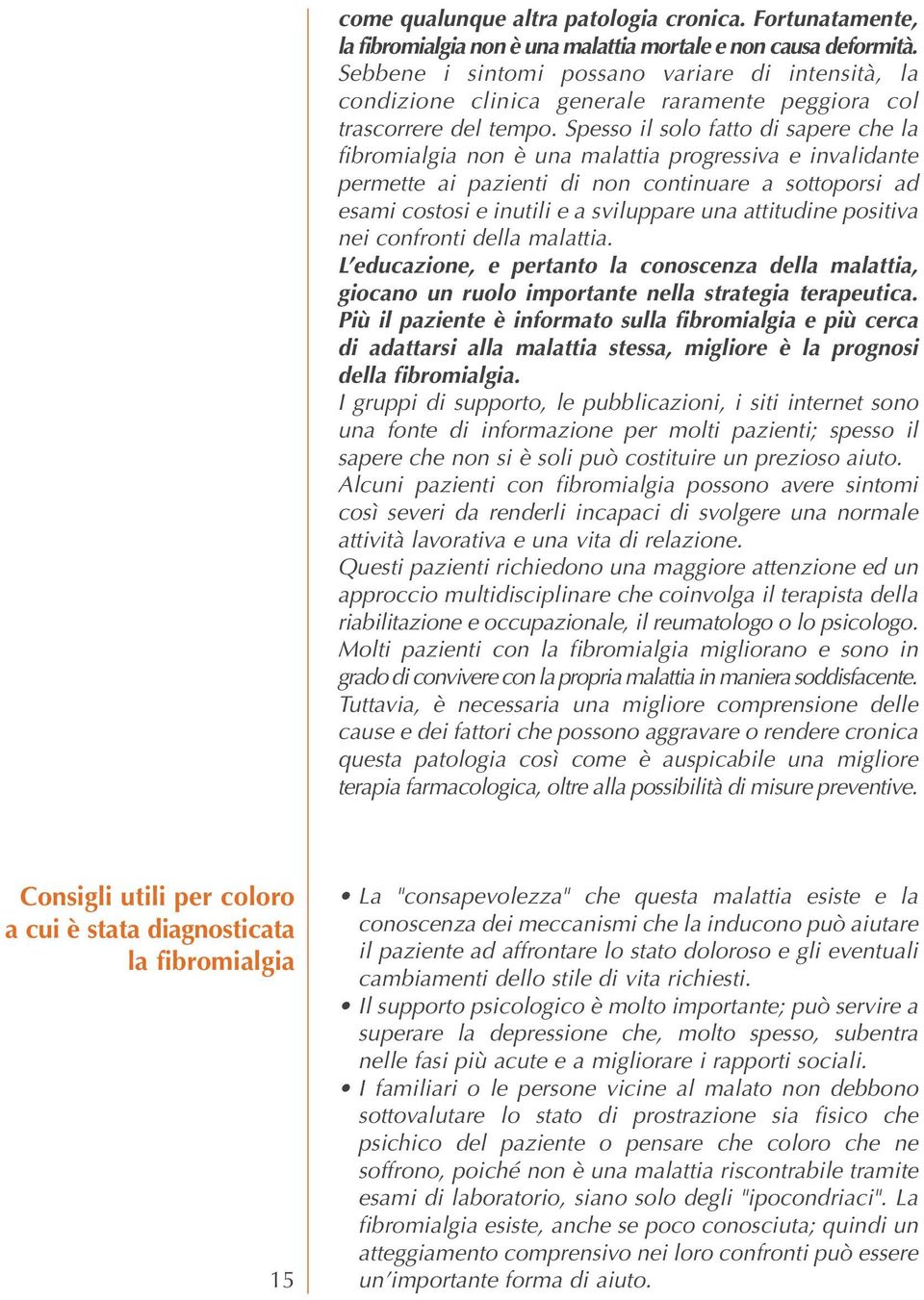 Spesso il solo fatto di sapere che la fibromialgia non è una malattia progressiva e invalidante permette ai pazienti di non continuare a sottoporsi ad esami costosi e inutili e a sviluppare una