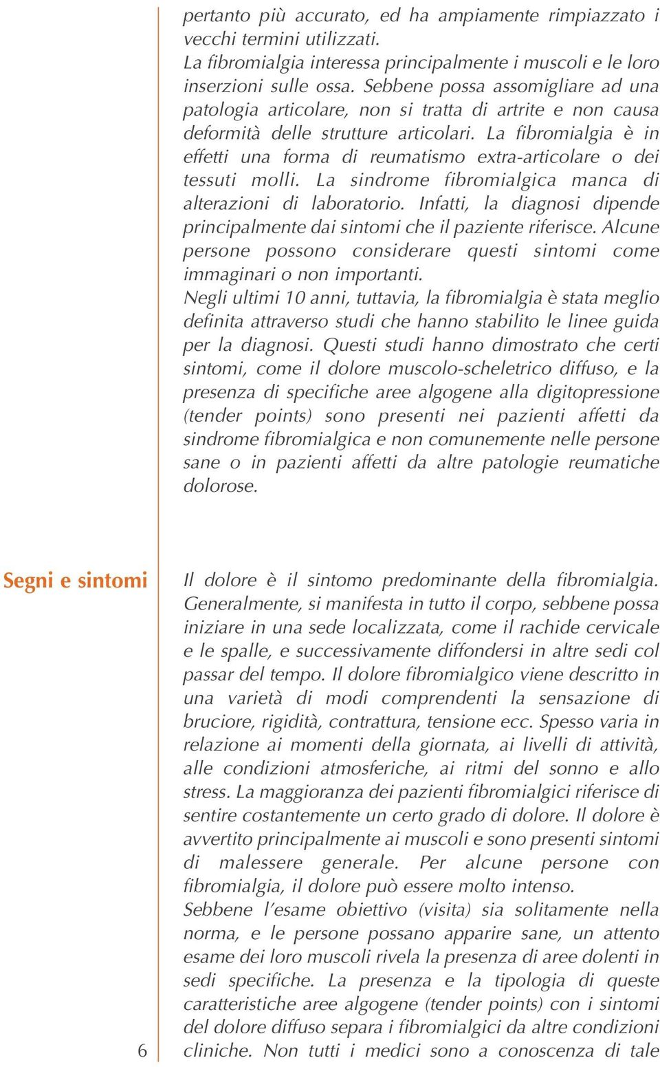 La fibromialgia è in effetti una forma di reumatismo extra-articolare o dei tessuti molli. La sindrome fibromialgica manca di alterazioni di laboratorio.