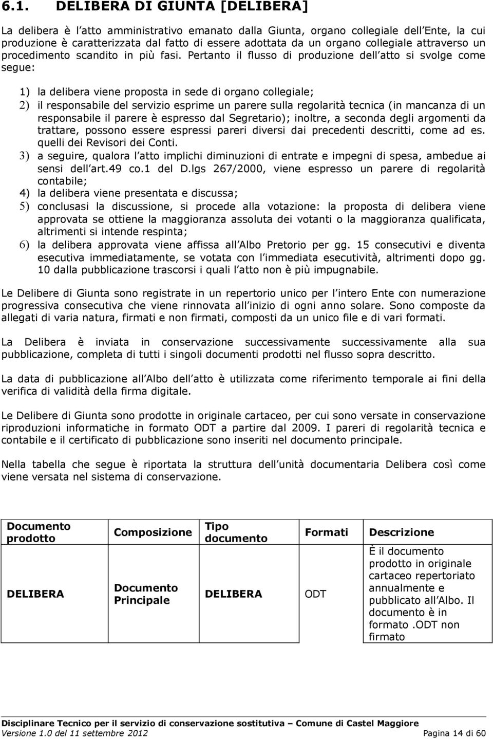 Pertanto il flusso di produzione dell atto si svolge come segue: 1) la delibera viene proposta in sede di organo collegiale; 2) il responsabile del servizio esprime un parere sulla regolarità tecnica