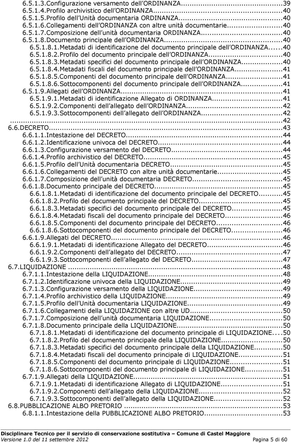 Profilo del documento principale dell ORDINANZA...40 6.5.1.8.3.Metadati specifici del documento principale dell ORDINANZA...40 6.5.1.8.4.Metadati fiscali del documento principale dell ORDINANZA...41 6.