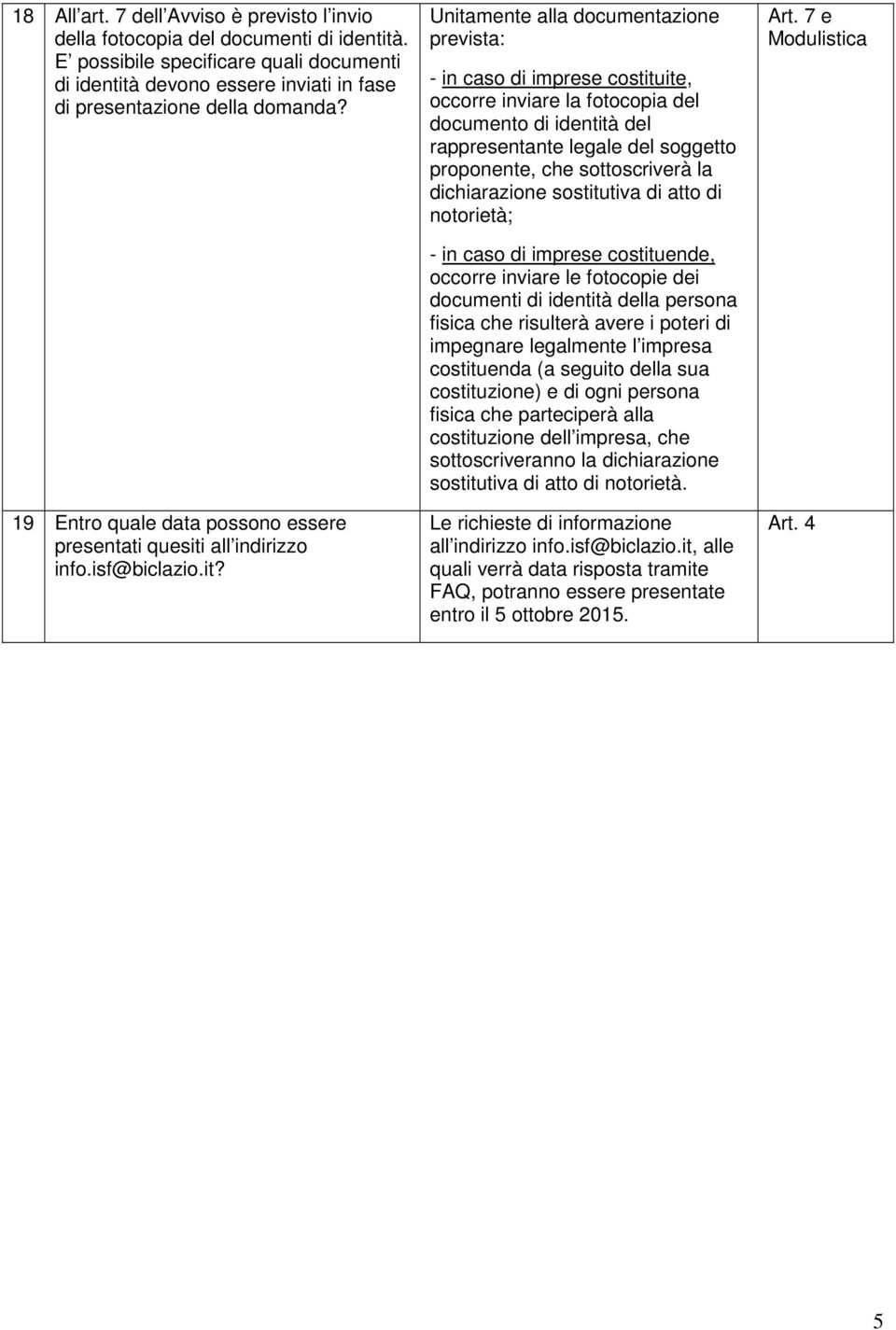 it? Unitamente alla documentazione prevista: - in caso di imprese costituite, occorre inviare la fotocopia del documento di identità del rappresentante legale del soggetto proponente, che