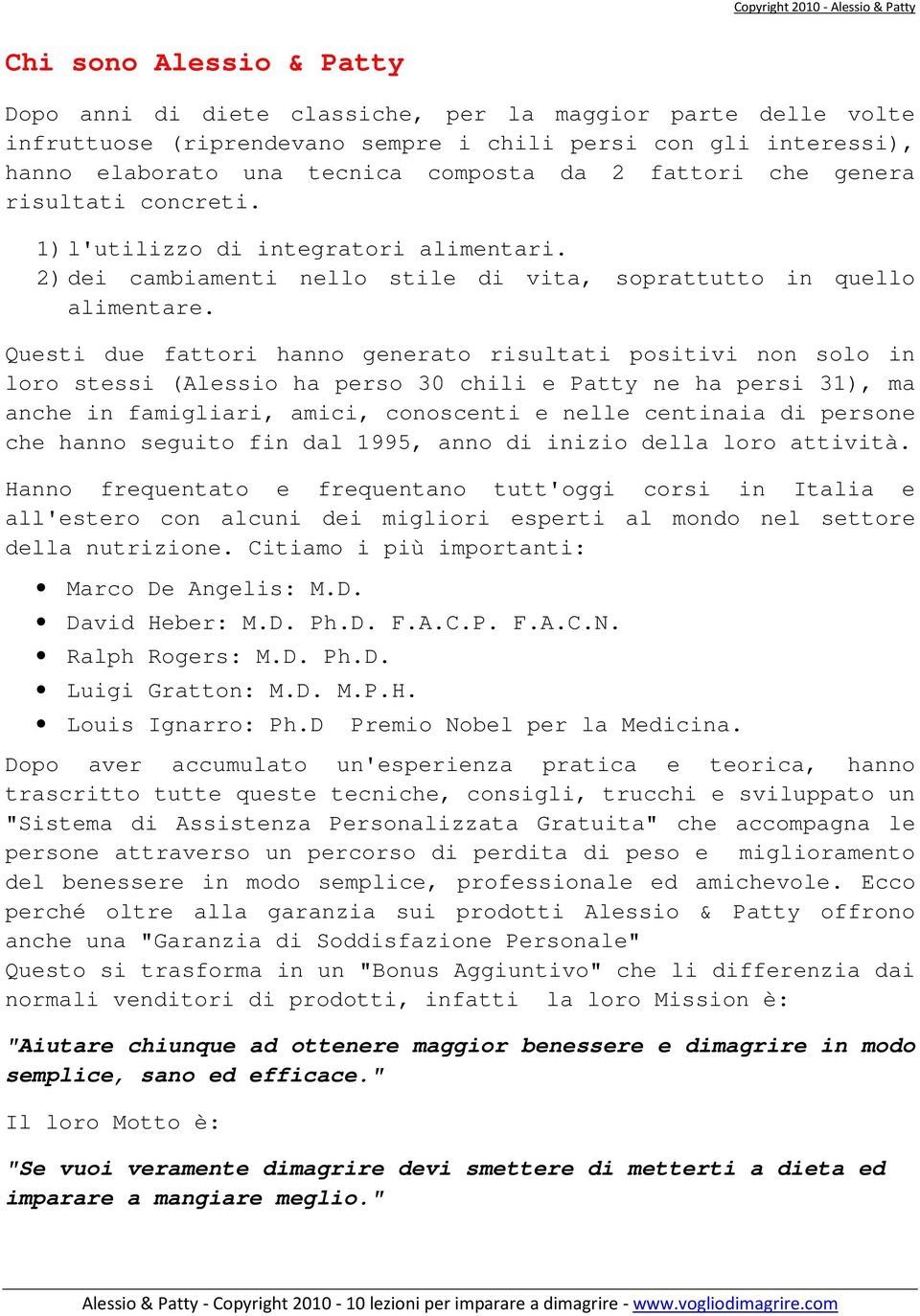 Questi due fattori hanno generato risultati positivi non solo in loro stessi (Alessio ha perso 30 chili e Patty ne ha persi 31), ma anche in famigliari, amici, conoscenti e nelle centinaia di persone