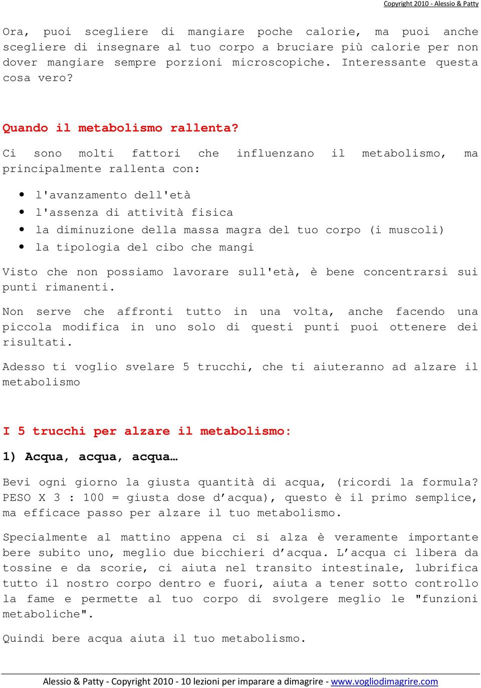 Ci sono molti fattori che influenzano il metabolismo, ma principalmente rallenta con: l'avanzamento dell'età l'assenza di attività fisica la diminuzione della massa magra del tuo corpo (i muscoli) la