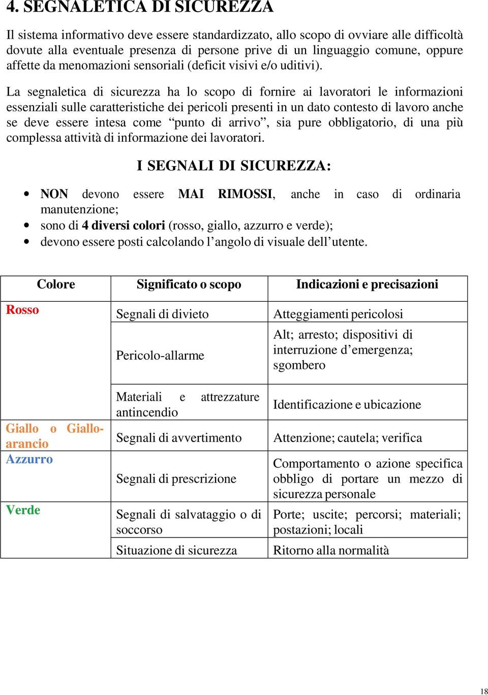 La segnaletica di sicurezza ha lo scopo di fornire ai lavoratori le informazioni essenziali sulle caratteristiche dei pericoli presenti in un dato contesto di lavoro anche se deve essere intesa come