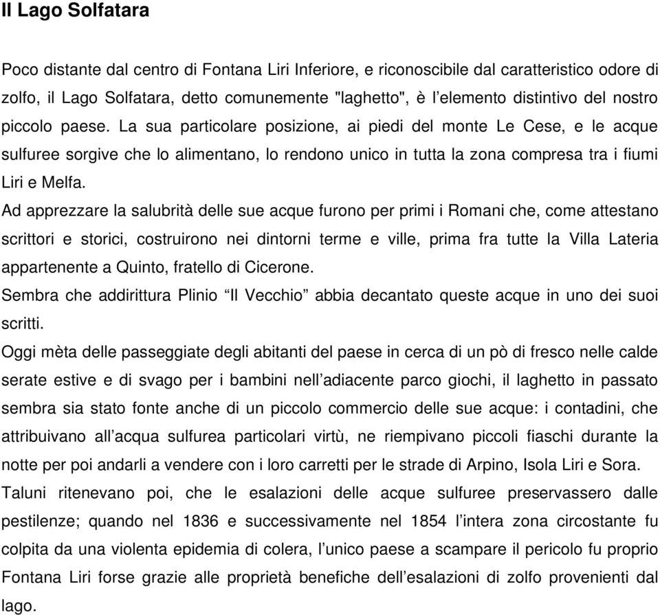 Ad apprezzare la salubrità delle sue acque furono per primi i Romani che, come attestano scrittori e storici, costruirono nei dintorni terme e ville, prima fra tutte la Villa Lateria appartenente a