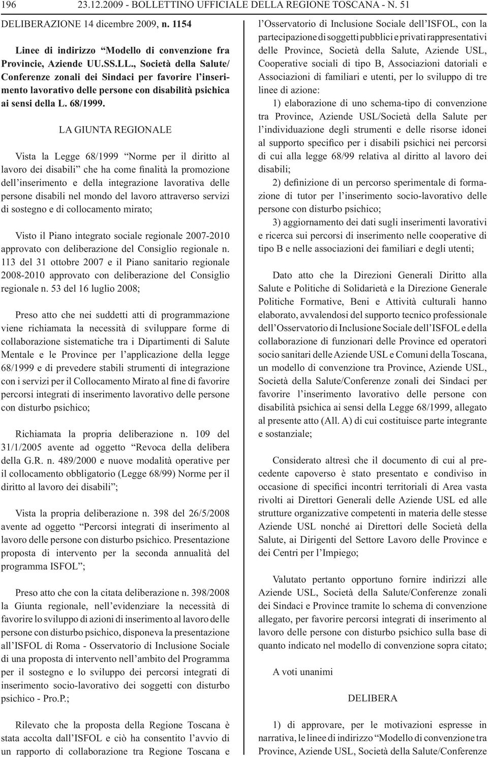 LA GIUNTA REGIONALE Vista la Legge 68/1999 Norme per il diritto al lavoro dei disabili che ha come finalità la promozione dell inserimento e della integrazione lavorativa delle persone disabili nel