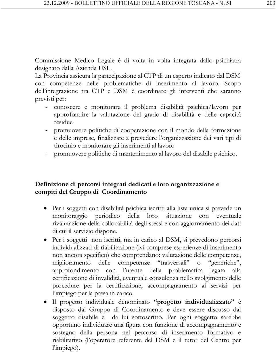 Scopo dell integrazione tra CTP e DSM è coordinare gli interventi che saranno previsti per: - conoscere e monitorare il problema disabilità psichica/lavoro per approfondire la valutazione del grado