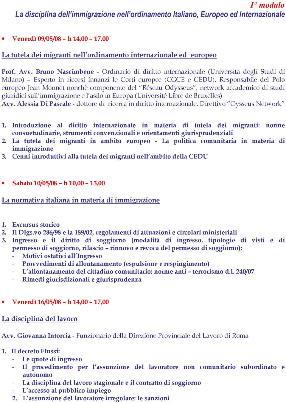Responsabile del Polo europeo Jean Monnet nonchè componente del Réseau Odysseus, network accademico di studi giuridici sull immigrazione e l asilo in Europa (Université Libre de Bruxelles) Avv.