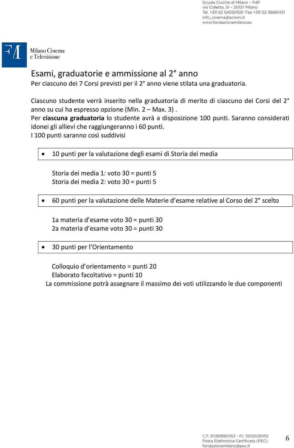 Per ciascuna graduatoria lo studente avrà a disposizione 100 punti. Saranno considerati idonei gli allievi che raggiungeranno i 60 punti.