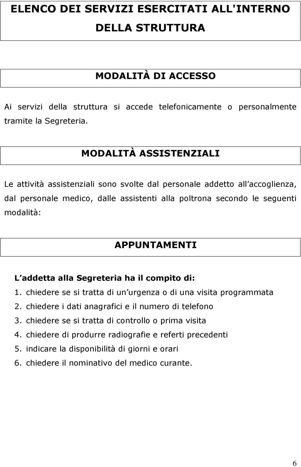 APPUNTAMENTI L addetta alla Segreteria ha il compito di: 1. chiedere se si tratta di un urgenza o di una visita programmata 2. chiedere i dati anagrafici e il numero di telefono 3.