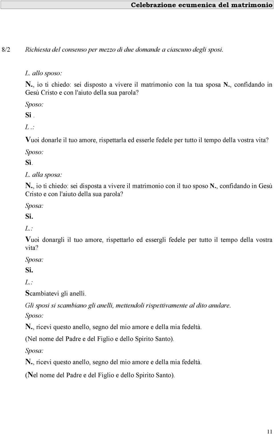 , io ti chiedo: sei disposta a vivere il matrimonio con il tuo sposo N., confidando in Gesù Cristo e con l'aiuto della sua parola? Sposa: Si. L.