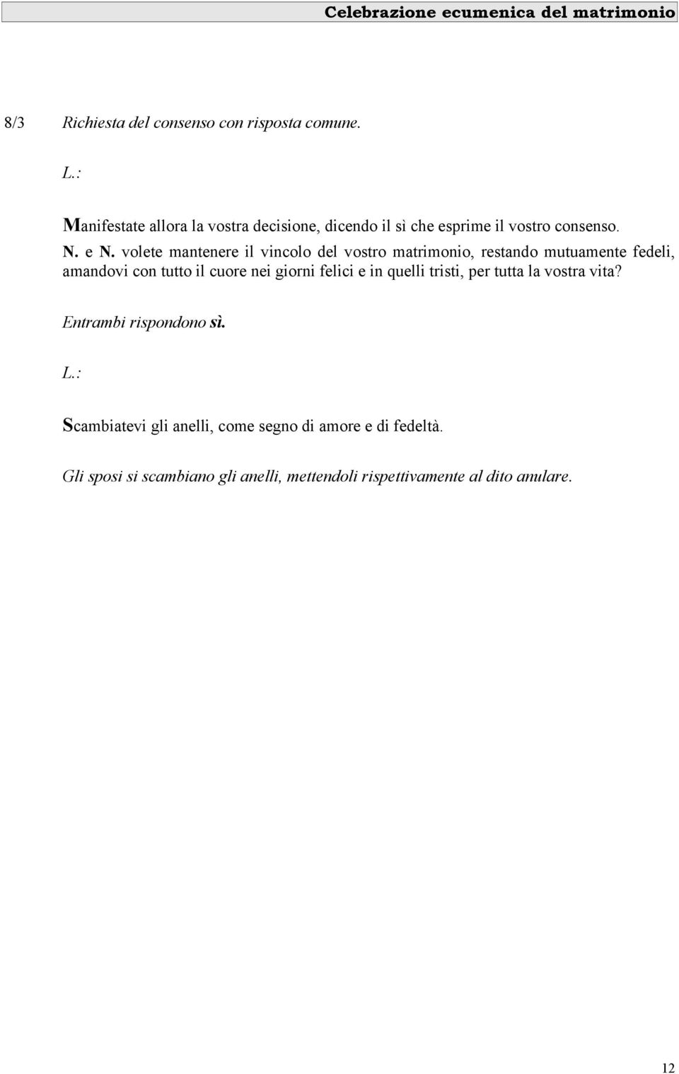 volete mantenere il vincolo del vostro matrimonio, restando mutuamente fedeli, amandovi con tutto il cuore nei giorni